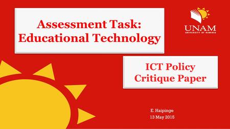 Assessment Task: Educational Technology E. Haipinge 13 May 2015 ICT Policy Critique Paper.