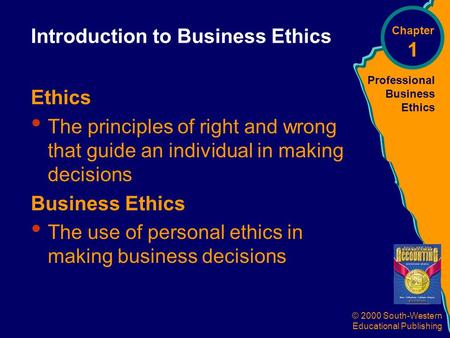 Professional Business Ethics © 2000 South-Western Educational Publishing Introduction to Business Ethics Ethics The principles of right and wrong that.