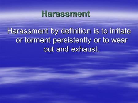 Harassment Harassment by definition is to irritate or torment persistently or to wear out and exhaust.