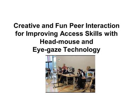 Creative and Fun Peer Interaction for Improving Access Skills with Head-mouse and Eye-gaze Technology.