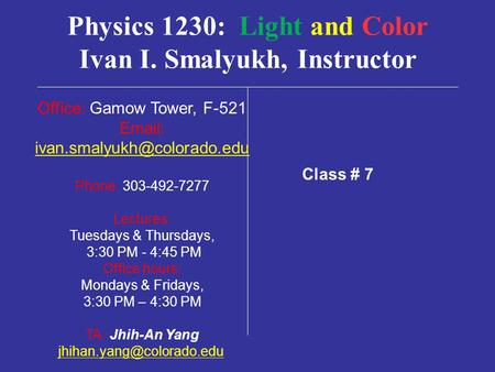 Physics 1230: Light and Color Ivan I. Smalyukh, Instructor Office: Gamow Tower, F-521   Phone: 303-492-7277 Lectures: Tuesdays.