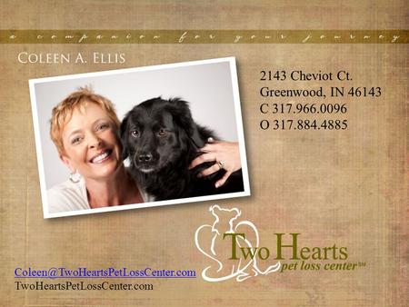 2143 Cheviot Ct. Greenwood, IN 46143 C 317.966.0096 O 317.884.4885 TwoHeartsPetLossCenter.com.