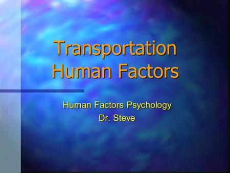 Transportation Human Factors Human Factors Psychology Dr. Steve.