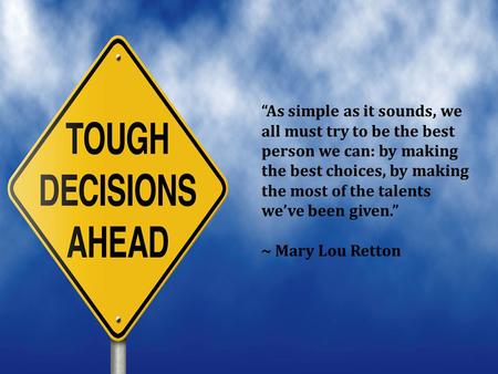 “As simple as it sounds, we all must try to be the best person we can: by making the best choices, by making the most of the talents we’ve been given.”