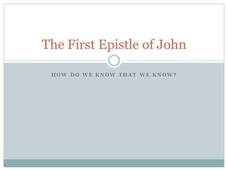 HOW DO WE KNOW THAT WE KNOW? The First Epistle of John.