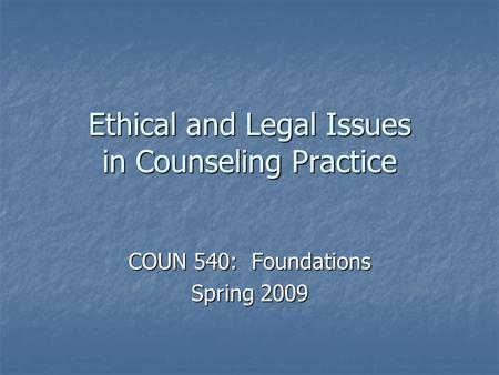 Ethical and Legal Issues in Counseling Practice COUN 540: Foundations Spring 2009.