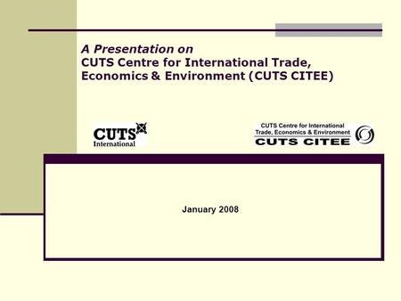 A Presentation on CUTS Centre for International Trade, Economics & Environment (CUTS CITEE) January 2008.