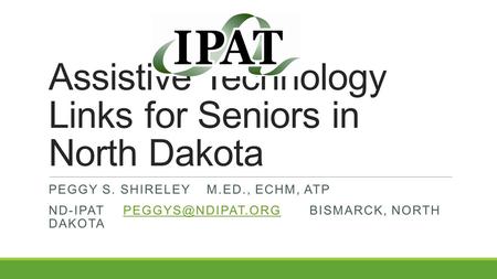 Assistive Technology Links for Seniors in North Dakota PEGGY S. SHIRELEY M.ED., ECHM, ATP NORTH