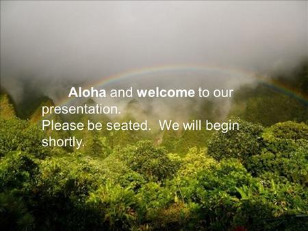 Aloha and welcome to our presentation. Please be seated. We will begin shortly.