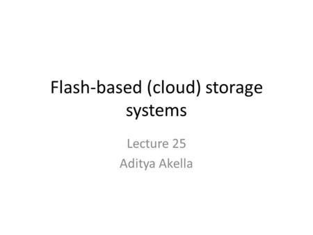 Flash-based (cloud) storage systems Lecture 25 Aditya Akella.