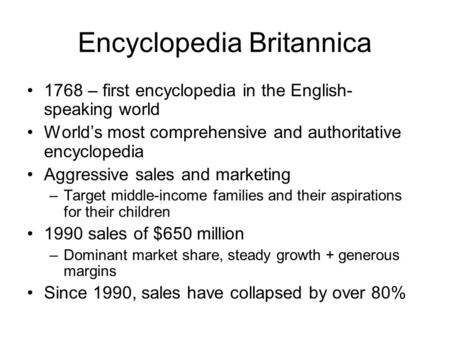 Encyclopedia Britannica 1768 – first encyclopedia in the English- speaking world World’s most comprehensive and authoritative encyclopedia Aggressive sales.