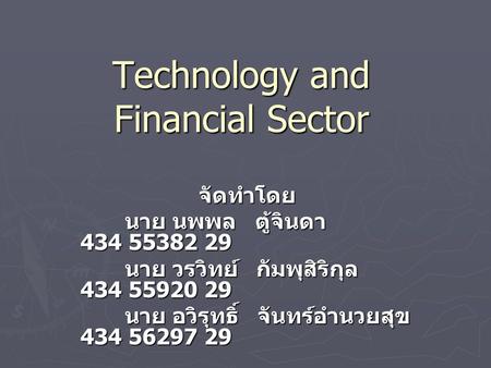 Technology and Financial Sector จัดทำโดย นาย นพพล ตู้จินดา 434 55382 29 นาย นพพล ตู้จินดา 434 55382 29 นาย วรวิทย์ กัมพุสิริกุล 434 55920 29 นาย วรวิทย์