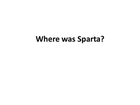 Where was Sparta?. The Peloponnese Southern Greece.