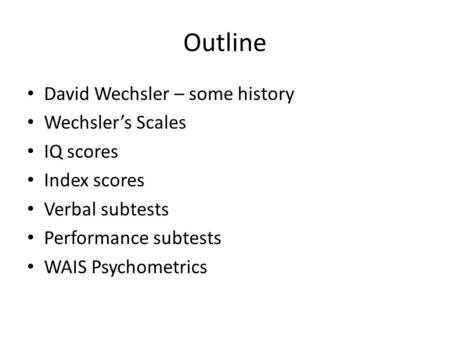 Outline David Wechsler – some history Wechsler’s Scales IQ scores