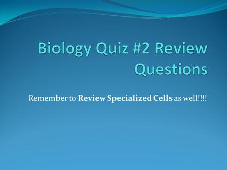 Remember to Review Specialized Cells as well!!!!.