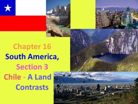 Chapter 16 South America, Section 3 Chile - A Land of Contrasts.