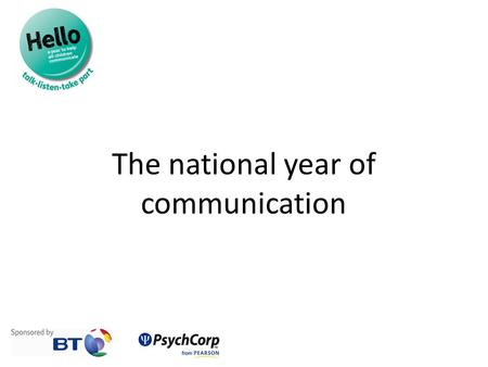 The national year of communication. Introducing Hello Hello is the national year of communication – a campaign to make children and young people’s communication.