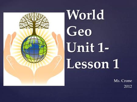 World Geo Unit 1- Lesson 1 Ms. Crone 2012.