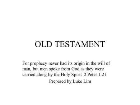 OLD TESTAMENT For prophecy never had its origin in the will of man, but men spoke from God as they were carried along by the Holy Spirit 2 Peter 1:21 Prepared.