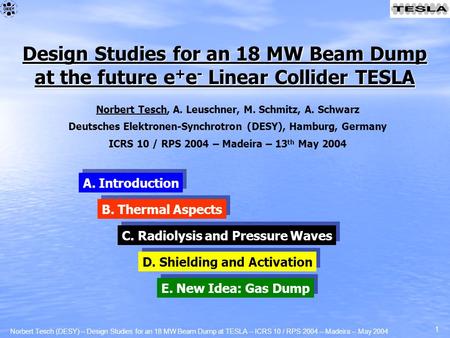 Norbert Tesch (DESY) – Design Studies for an 18 MW Beam Dump at TESLA – ICRS 10 / RPS 2004 – Madeira – May 2004 1 Norbert Tesch, A. Leuschner, M. Schmitz,