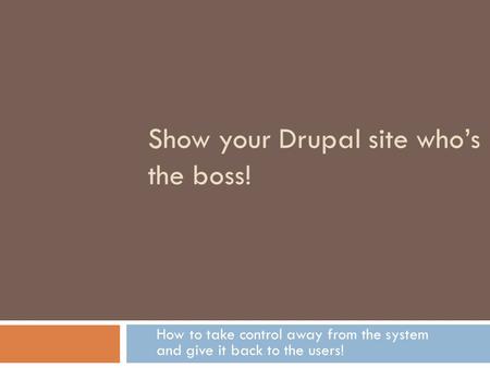 Show your Drupal site who’s the boss! How to take control away from the system and give it back to the users!