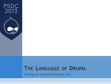 Walking the walk and talking the talk… T HE L ANGUAGE OF D RUPAL.