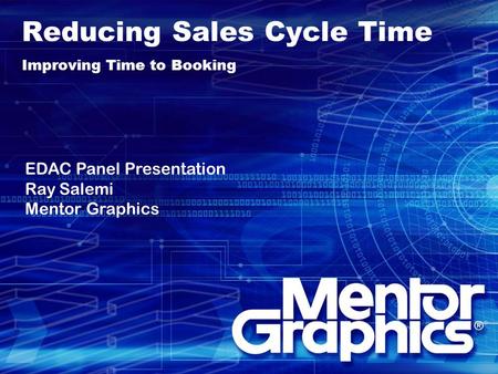 Reducing Sales Cycle Time Improving Time to Booking EDAC Panel Presentation Ray Salemi Mentor Graphics.