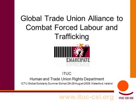 Global Trade Union Alliance to Combat Forced Labour and Trafficking ITUC Human and Trade Union Rights Department ICTU Global Solidarity Summer School 28-29.