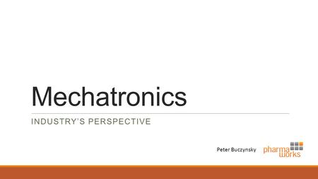 Mechatronics INDUSTRY’S PERSPECTIVE Peter Buczynsky.