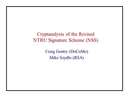 Cryptanalysis of the Revised NTRU Signature Scheme (NSS) Craig Gentry (DoCoMo) Mike Szydlo (RSA)