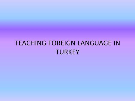 TEACHING FOREIGN LANGUAGE IN TURKEY. The New Education System ( 4+4+4) in Turkey In March 2012 the Grand National Assembly passed new legislation on primary.