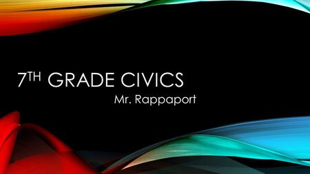 7 TH GRADE CIVICS Mr. Rappaport. OVERVIEW The primary content for the course pertains to the principles, functions, and organization of government; the.