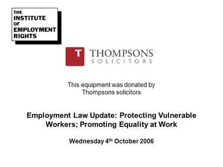 This equipment was donated by Thompsons solicitors Employment Law Update: Protecting Vulnerable Workers; Promoting Equality at Work Wednesday 4 th October.