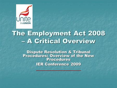 The Employment Act 2008 – A Critical Overview Dispute Resolution & Tribunal Procedures: Overview of the New Procedures IER Conference 2009 _______________________.