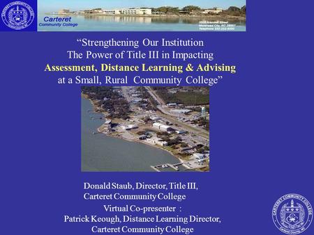 “Strengthening Our Institution The Power of Title III in Impacting Assessment, Distance Learning & Advising at a Small, Rural Community College” Donald.