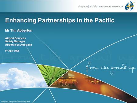 Enhancing Partnerships in the Pacific Mr Tim Abberton Airport Services Safety Manager Airservices Australia 5 th April 2005 Mr Tim Abberton Airport Services.