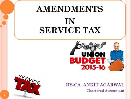 BY-CA. ANKIT AGARWAL Chartered Accountant AMENDMENTS IN SERVICE TAX 1.