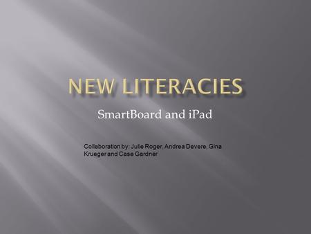 SmartBoard and iPad Collaboration by: Julie Roger, Andrea Devere, Gina Krueger and Case Gardner.