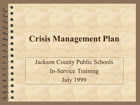 Crisis Management Plan Jackson County Public Schools In-Service Training July 1999.