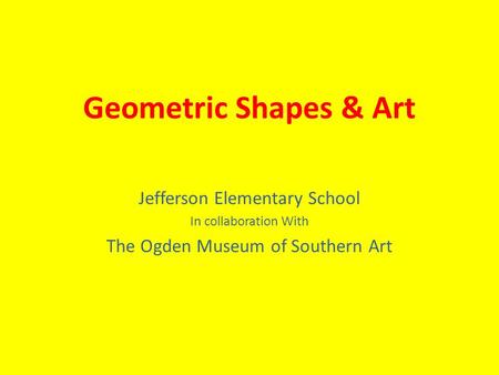 Geometric Shapes & Art Jefferson Elementary School In collaboration With The Ogden Museum of Southern Art.