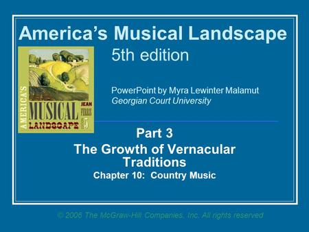 Part 3 The Growth of Vernacular Traditions Chapter 10: Country Music America’s Musical Landscape 5th edition PowerPoint by Myra Lewinter Malamut Georgian.