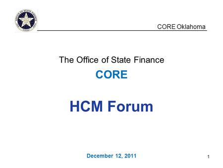 CORE Oklahoma The Office of State Finance CORE HCM Forum December 12, 2011 __________________________________________________ 1.