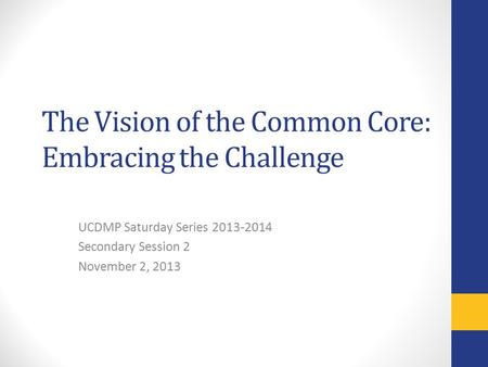 The Vision of the Common Core: Embracing the Challenge UCDMP Saturday Series 2013-2014 Secondary Session 2 November 2, 2013.