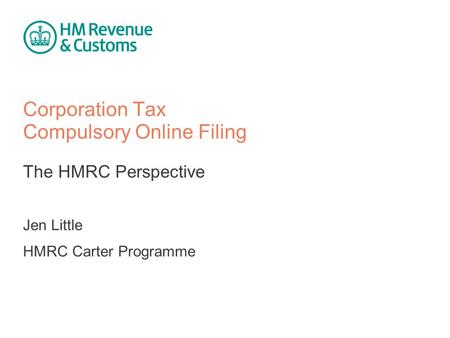 Corporation Tax Compulsory Online Filing The HMRC Perspective Jen Little HMRC Carter Programme.