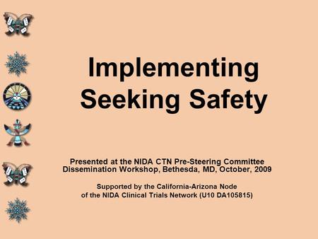 Implementing Seeking Safety Presented at the NIDA CTN Pre-Steering Committee Dissemination Workshop, Bethesda, MD, October, 2009 Supported by the California-Arizona.