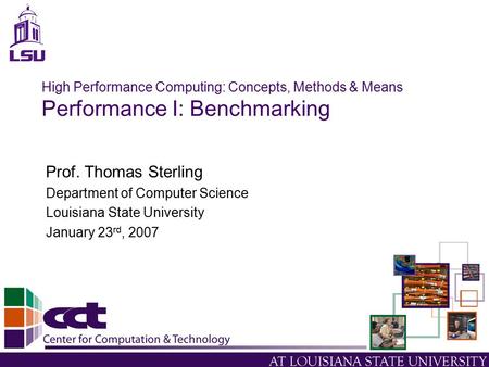 High Performance Computing: Concepts, Methods & Means Performance I: Benchmarking Prof. Thomas Sterling Department of Computer Science Louisiana State.