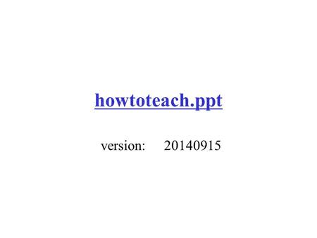 Howtoteach.ppt version:	20140915.