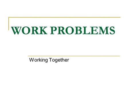 WORK PROBLEMS Working Together. WORK PROBLEMS KEY CONCEPTS: 1) Time to complete job alone VS Work rate 2) Work Rate x Time Worked = Fraction of job done.