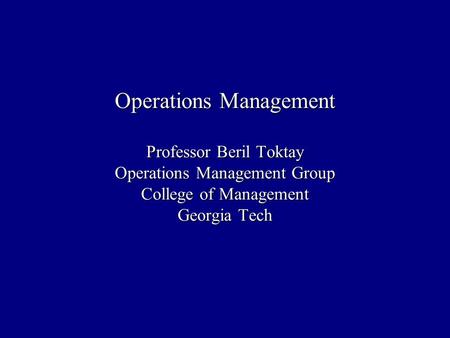 Operations Management Professor Beril Toktay Operations Management Group College of Management Georgia Tech.