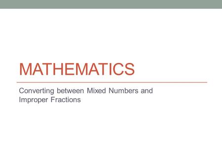 MATHEMATICS Converting between Mixed Numbers and Improper Fractions.